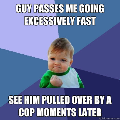 Guy passes me going excessively fast see him pulled over by a cop moments later  Success Kid