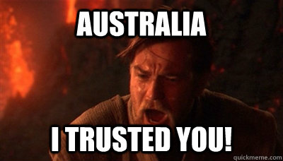 Australia I trusted you!  Epic Fucking Obi Wan