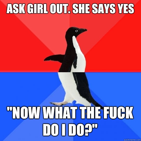 ask girl out. she says yes 