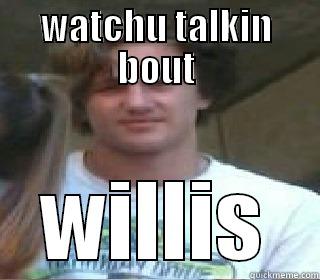 WATCHU TALKIN BOUT WILLIS Misc