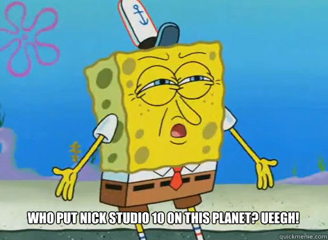 Who put Nick studio 10 on this Planet? Ueegh!  