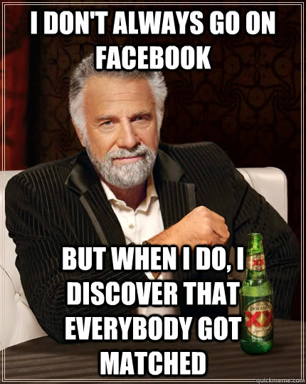 I don't always go on facebook but when I do, I discover that everybody got matched  The Most Interesting Man In The World