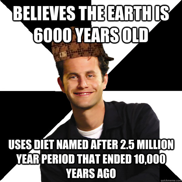 believes the earth is 6000 years old uses diet named after 2.5 million year period that ended 10,000 years ago - believes the earth is 6000 years old uses diet named after 2.5 million year period that ended 10,000 years ago  Scumbag Christian