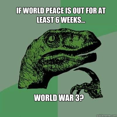 If World Peace is out for at least 6 weeks... World War 3?  