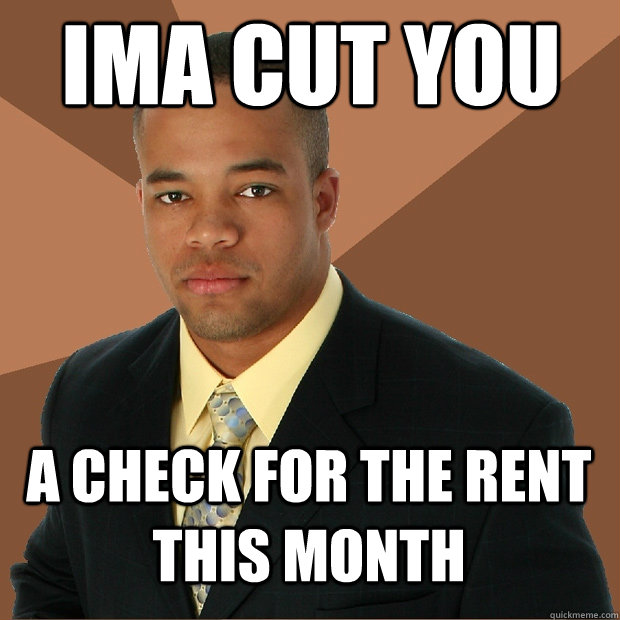 Ima cut you a check for the rent this month  Successful Black Man