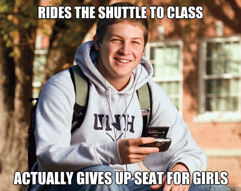 Rides the shuttle to class Actually gives up seat for girls  College Freshman