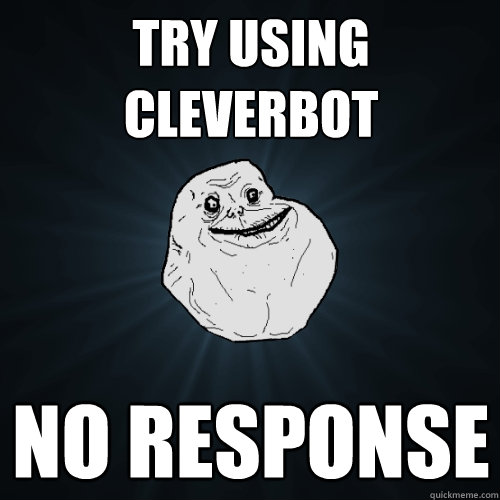 Try using Cleverbot
 No response  Forever Alone