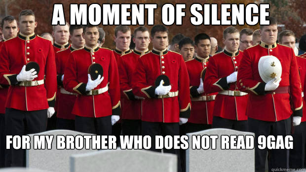 A MOMENT OF SILENCE FOR MY BROTHER WHO DOES NOT READ 9GAG  - A MOMENT OF SILENCE FOR MY BROTHER WHO DOES NOT READ 9GAG   moment of silence for our brothers in the friendzone
