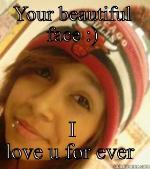 YOUR BEAUTIFUL FACE :) I LOVE U FOR EVER  Misc