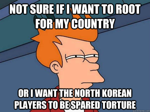 Not sure if i want to root for my country Or i want the north korean players to be spared torture - Not sure if i want to root for my country Or i want the north korean players to be spared torture  Futurama Fry