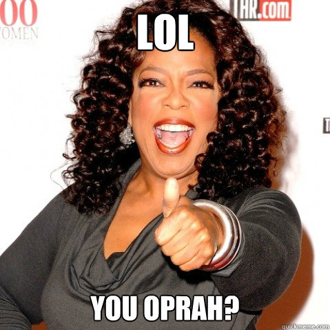 LOL You Oprah?  Upvoting oprah