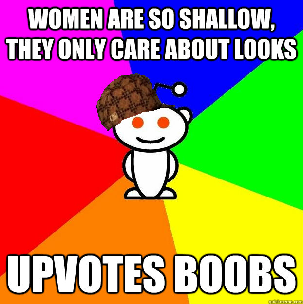 women are so shallow, they only care about looks upvotes boobs - women are so shallow, they only care about looks upvotes boobs  Scumbag Redditor Boycotts ratheism