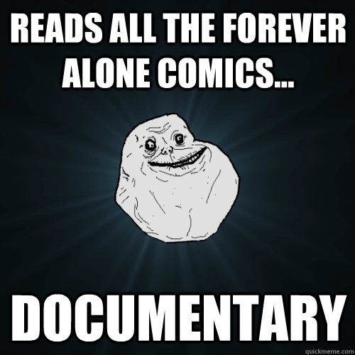 Reads all the forever alone comics... Documentary  Forever Alone