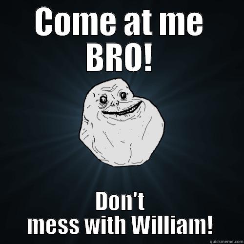 COME AT ME BRO! DON'T MESS WITH WILLIAM! Forever Alone