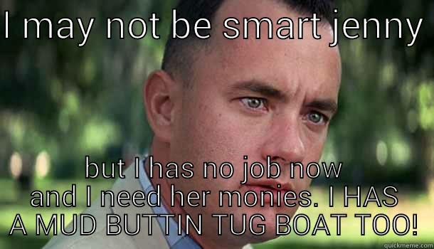 I MAY NOT BE SMART JENNY  BUT I HAS NO JOB NOW AND I NEED HER MONIES. I HAS A MUD BUTTIN TUG BOAT TOO! Offensive Forrest Gump