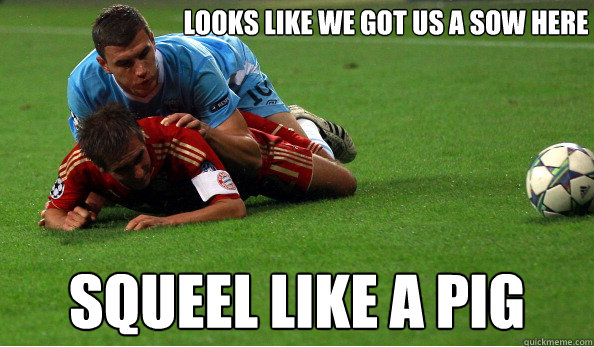 looks like we got us a sow here squeel like a pig - looks like we got us a sow here squeel like a pig  Dzeko
