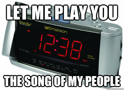 Let me play you The song of my people  Scumbag Alarm Clock