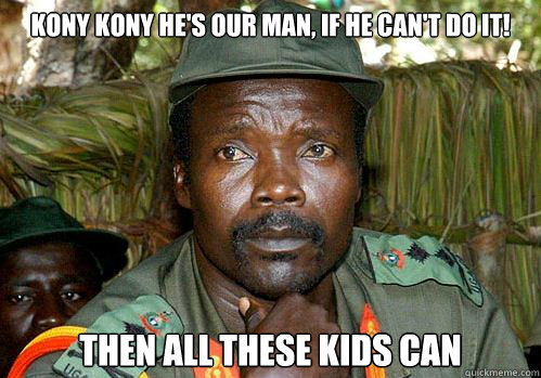 Kony kony he's our man, if he can't do it! then all these kids can  Kony Meme
