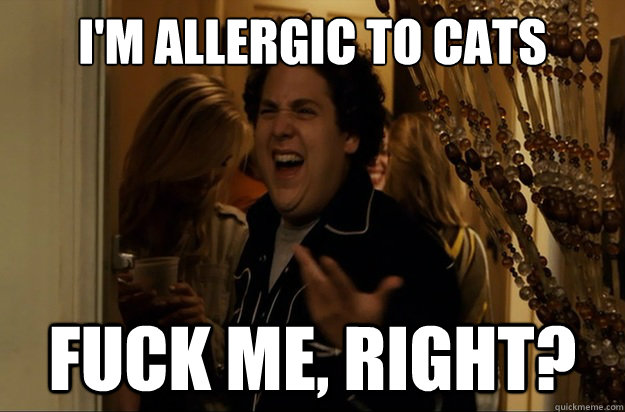 I'm allergic to cats Fuck Me, Right? - I'm allergic to cats Fuck Me, Right?  Fuck Me, Right