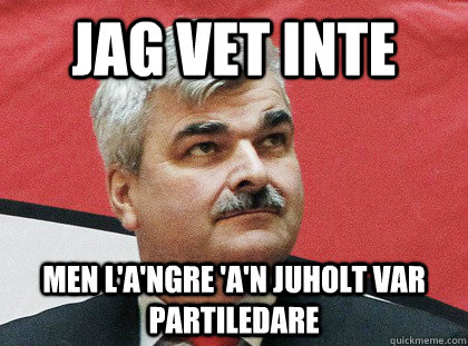 Jag vet inte Men l'a'ngre 'a'n juholt var partiledare - Jag vet inte Men l'a'ngre 'a'n juholt var partiledare  Jag vet inte, Men langre an juholt var partiledare.
