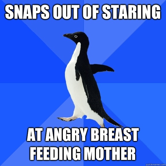Snaps out of staring  at angry breast feeding mother   Socially Awkward Penguin
