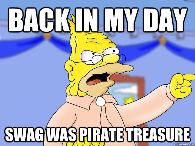 Back in my day swag was pirate treasure  grandpa simpson