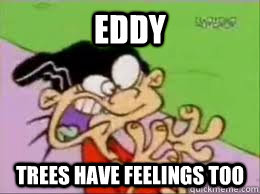 eddy trees have feelings too  Tree Hugger Edd