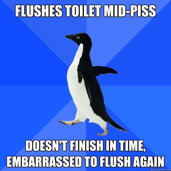 flushes toilet mid-piss doesn't finish in time, embarrassed to flush again  Socially Awkward Penguin