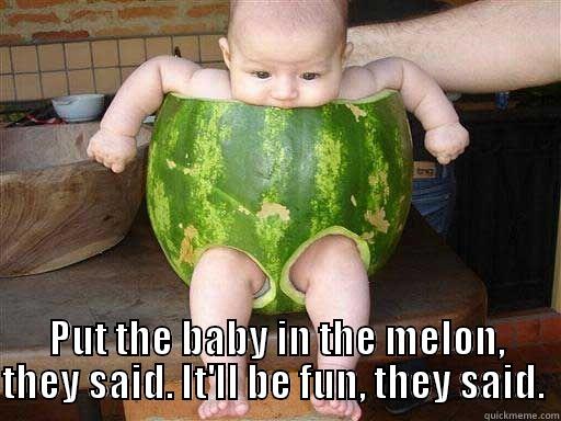 BABY MELON -  PUT THE BABY IN THE MELON, THEY SAID. IT'LL BE FUN, THEY SAID.  Misc