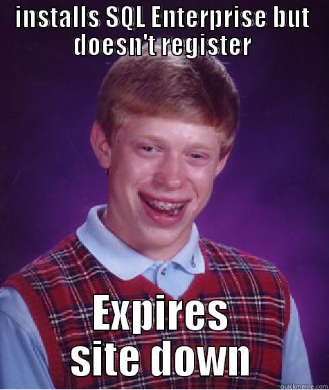 blah blah blah asdlkfasdkfjasdf - INSTALLS SQL ENTERPRISE BUT DOESN'T REGISTER EXPIRES SITE DOWN Bad Luck Brian
