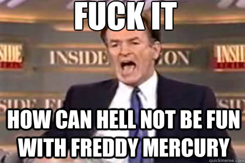 fuck it how can hell not be fun with Freddy Mercury    Fuck It Bill OReilly