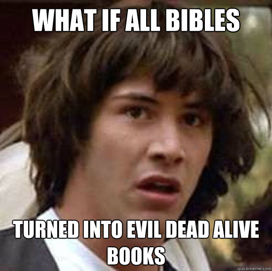 what if all bibles turned into evil dead alive books  conspiracy keanu