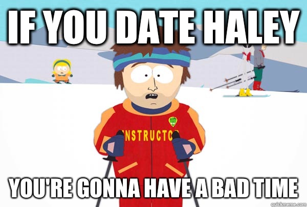 If you date Haley  You're gonna have a bad time  Super Cool Ski Instructor