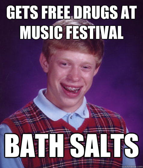 gets free drugs at music festival bath salts  Bad Luck Brian