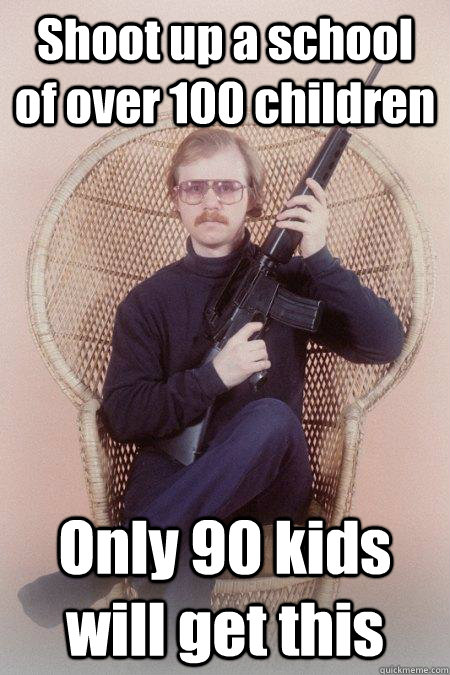 Shoot up a school of over 100 children Only 90 kids will get this  Sharpshooter Shawn