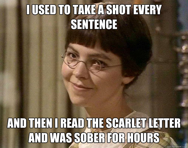 I used to take a shot every sentence And then I read The Scarlet Letter and was sober for hours  Book Girl