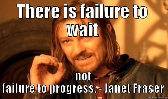 THERE IS FAILURE TO WAIT NOT FAILURE TO PROGRESS. - JANET FRASER Boromir