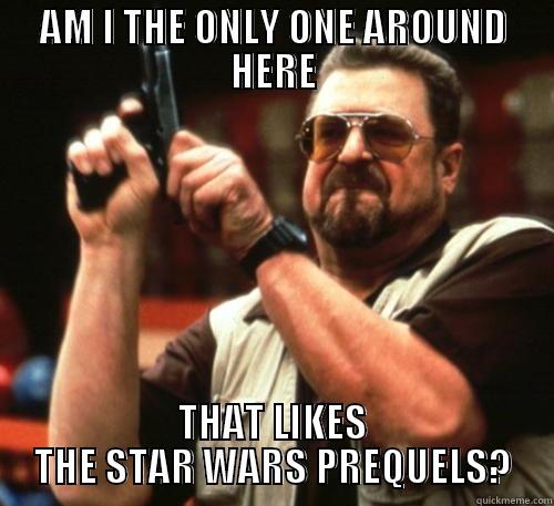 AM I THE ONLY ONE AROUND HERE THAT LIKES THE STAR WARS PREQUELS? Am I The Only One Around Here