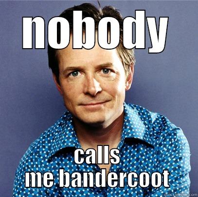 NOBODY CALLS ME BANDERCOOT Awesome Michael J Fox