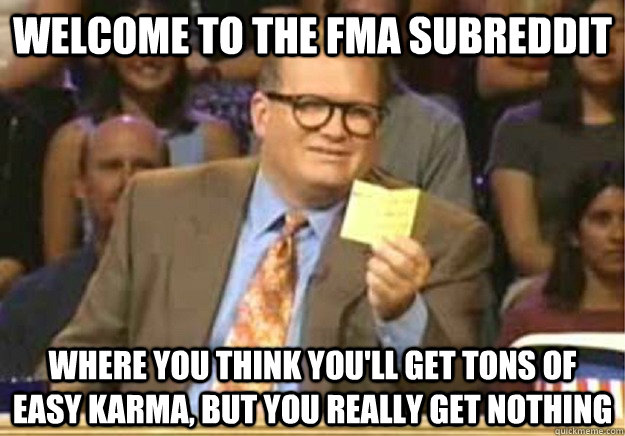 Welcome to the FMA subreddit Where you think you'll get tons of easy karma, but you really get nothing - Welcome to the FMA subreddit Where you think you'll get tons of easy karma, but you really get nothing  Welcome to