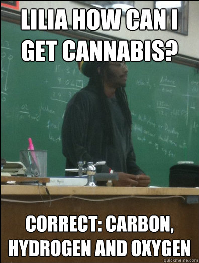 LILIA HOW CAN I GET CANNABIS? CORRECT: CARBON, HYDROGEN AND OXYGEN  Rasta Science Teacher