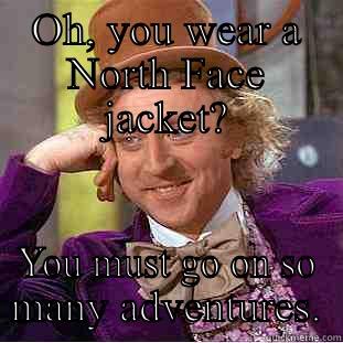 OH, YOU WEAR A NORTH FACE JACKET? YOU MUST GO ON SO MANY ADVENTURES. Condescending Wonka
