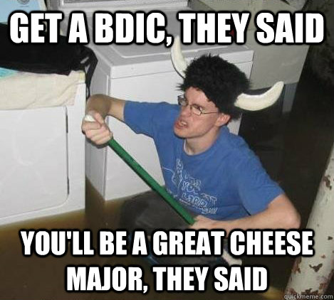 Get a BDIC, they said You'll be a great cheese major, they said  They said