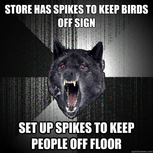 store has spikes to keep birds off sign Set up spikes to keep people off floor  Insanity Wolf
