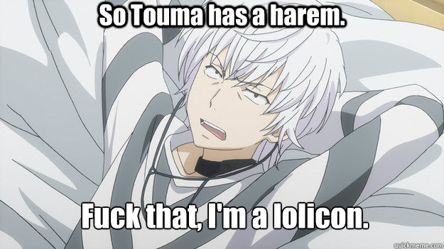 So Touma has a harem.  Fuck that, I'm a lolicon.  