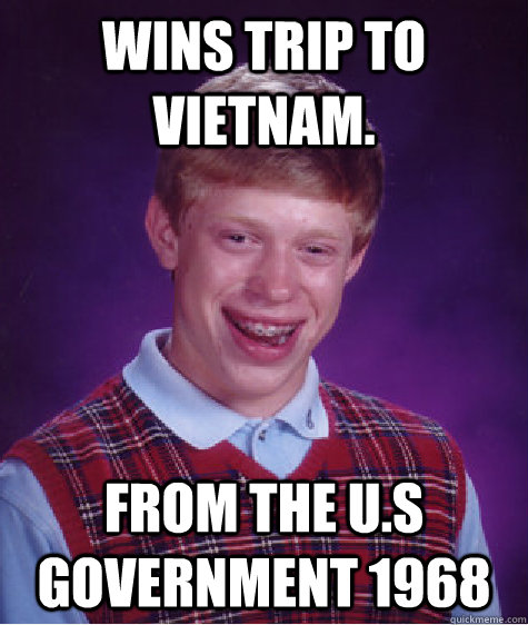 Wins trip to vietnam. From the U.S Government 1968  Bad Luck Brian