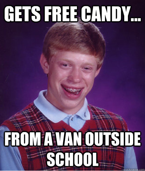 Gets free candy... from a van outside school  Bad Luck Brian
