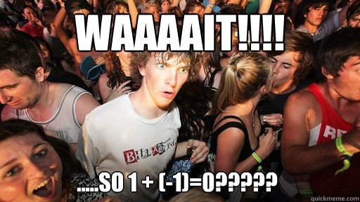 WAAAAIT!!!! .....so 1 + (-1)=0?????  Sudden Clarity Clarence