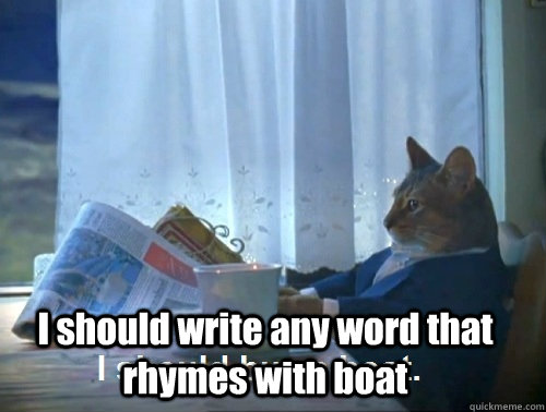  I should write any word that rhymes with boat  Rich cat is rich
