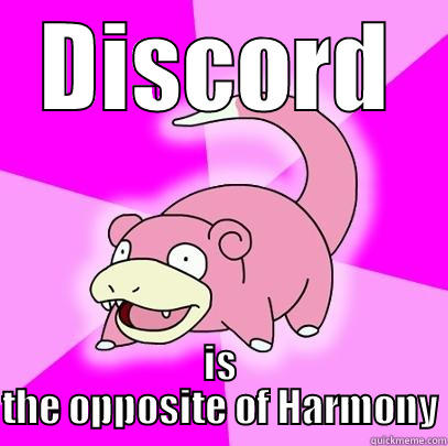DISCORD IS THE OPPOSITE OF HARMONY Slowpoke